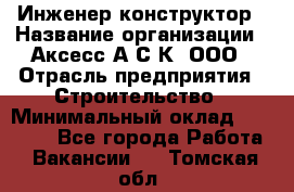 Инженер-конструктор › Название организации ­ Аксесс-А.С.К, ООО › Отрасль предприятия ­ Строительство › Минимальный оклад ­ 35 000 - Все города Работа » Вакансии   . Томская обл.